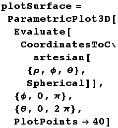 plotSurface = ParametricPlot3D[Evaluate[CoordinatesToCartesian[{ρ, ϕ, θ}, Spherical]], {ϕ, 0, π}, {θ, 0, 2π}, PlotPoints40]