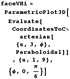faceVHi = ParametricPlot3D[Evaluate[CoordinatesToCartesian[{u, 3, ϕ}, Paraboloidal]], {u, 1, 9}, {ϕ, 0, π/6}]