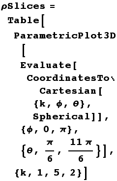 ρSlices = Table[ParametricPlot3D[Evaluate[CoordinatesToCartesian[{k, ϕ, θ}, Spherical]], {ϕ, 0, π}, {θ, π/6, (11π)/6}], {k, 1, 5, 2}]