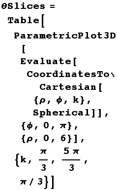 θSlices = Table[ParametricPlot3D[Evaluate[CoordinatesToCartesian[{ρ, ϕ, k}, Spherical]], {ϕ, 0, π}, {ρ, 0, 6}], {k, π/3, (5π)/3, π/3}]