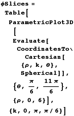 ϕSlices = Table[ParametricPlot3D[Evaluate[CoordinatesToCartesian[{ρ, k, θ}, Spherical]], {θ, π/6, (11π)/6}, {ρ, 0, 6}], {k, 0, π, π/6}]
