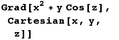 Grad[x^2 + y Cos[z], Cartesian[x, y, z]]