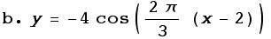 b . y = -4 cos((2π)/3 (x - 2))