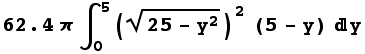 RowBox[{62.4, π, ∫_0^5 ((25 - y^2)^(1/2))^2 (5 - y) y}]
