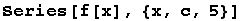 Series[f[x], {x, c, 5}]
