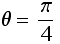θ = π/4