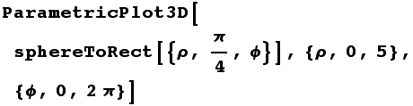 ParametricPlot3D[sphereToRect[{ρ, π/4, ϕ}], {ρ, 0, 5}, {ϕ, 0, 2π}]