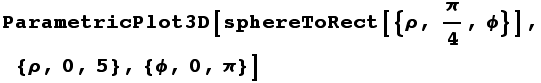 ParametricPlot3D[sphereToRect[{ρ, π/4, ϕ}], {ρ, 0, 5}, {ϕ, 0, π}]