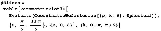 ϕSlices = Table[ParametricPlot3D[Evaluate[CoordinatesToCartesian[{ρ, k, θ}, Spherical]], {θ, π/6, (11π)/6}, {ρ, 0, 6}], {k, 0, π, π/6}]