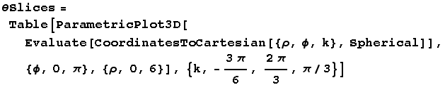 θSlices = Table[ParametricPlot3D[Evaluate[CoordinatesToCartesian[{ρ, ϕ, k}, Spherical]], {ϕ, 0, π}, {ρ, 0, 6}], {k, -(3π)/6, (2π)/3, π/3}]