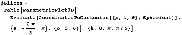 ϕSlices = Table[ParametricPlot3D[Evaluate[CoordinatesToCartesian[{ρ, k, θ}, Spherical]], {θ, -(2π)/3, π}, {ρ, 0, 6}], {k, 0, π, π/6}]