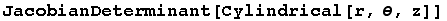 JacobianDeterminant[Cylindrical[r, θ, z]]