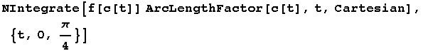 NIntegrate[f[c[t]] ArcLengthFactor[c[t], t, Cartesian], {t, 0, π/4}]