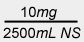 10 mg divided by 2500 mL NS