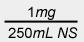 1 mg divided by 250 mL NS