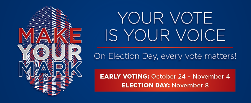 Make Your Mark. Your Voice. Your Vote. On election day every vote matters. Early voting is October 24 through November 4 and Election Day is November 8